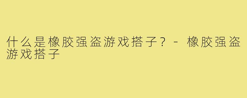 什么是橡胶强盗游戏搭子？