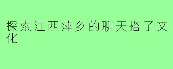 探索江西萍乡的聊天搭子文化