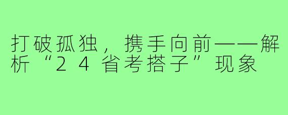 打破孤独，携手向前——解析“24省考搭子”现象