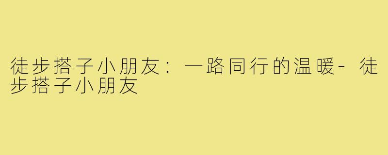 徒步搭子小朋友：一路同行的温暖