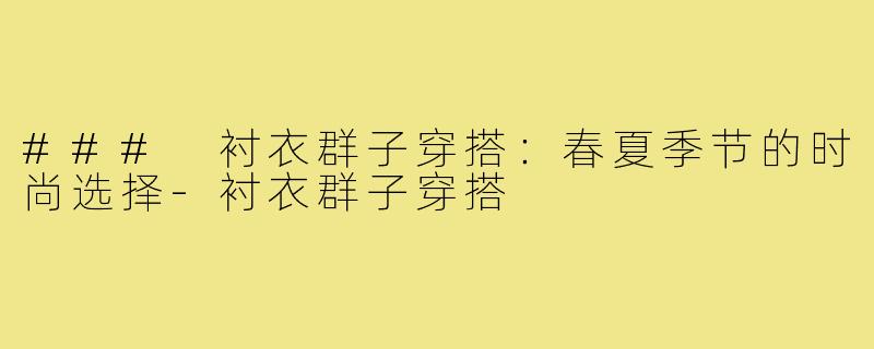 ### 衬衣群子穿搭:春夏季节的时尚选择-衬衣群子穿搭