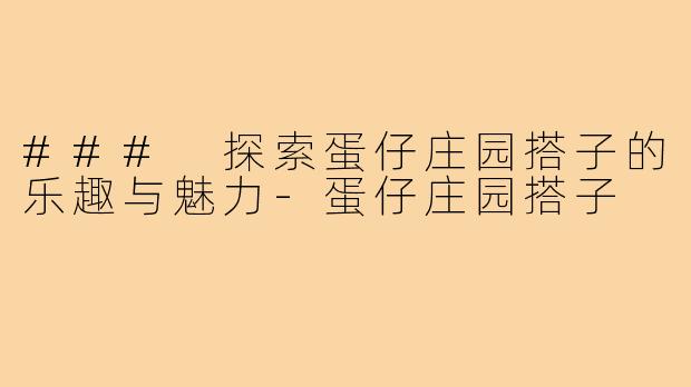 ### 探索蛋仔庄园搭子的乐趣与魅力-蛋仔庄园搭子