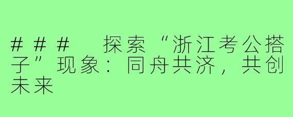 ### 探索“浙江考公搭子”现象:同舟共济,共创未来