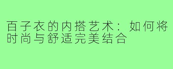 百子衣的内搭艺术：如何将时尚与舒适完美结合