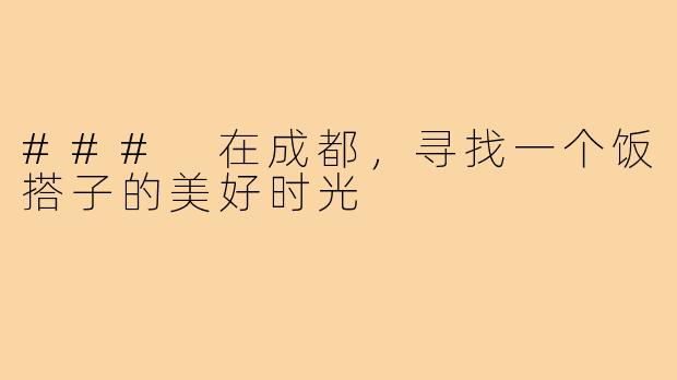 ### 在成都，寻找一个饭搭子的美好时光