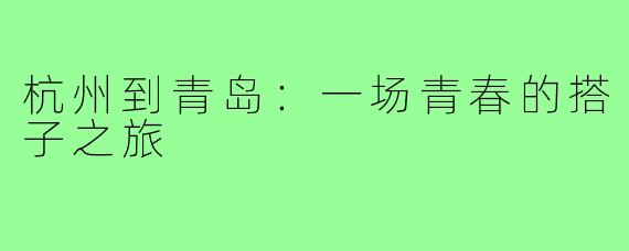 杭州到青岛:一场青春的搭子之旅