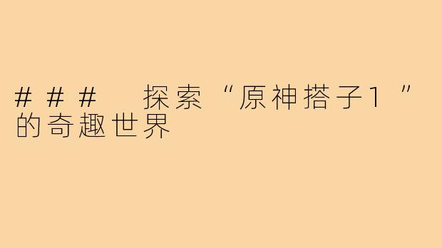 ### 探索“原神搭子1”的奇趣世界