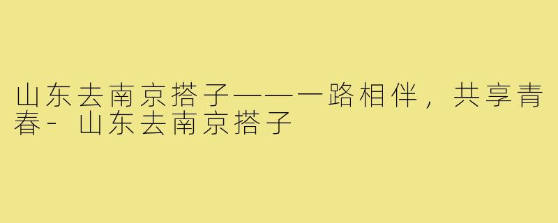 山东去南京搭子——一路相伴,共享青春-山东去南京搭子