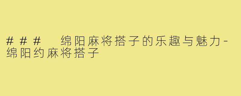 ### 绵阳麻将搭子的乐趣与魅力