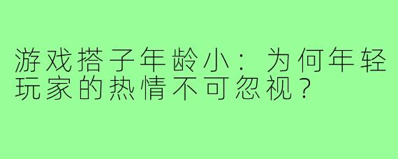 游戏搭子年龄小：为何年轻玩家的热情不可忽视？