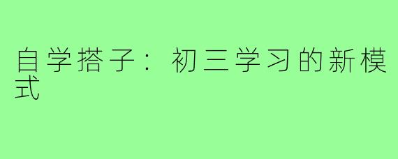 自学搭子:初三学习的新模式