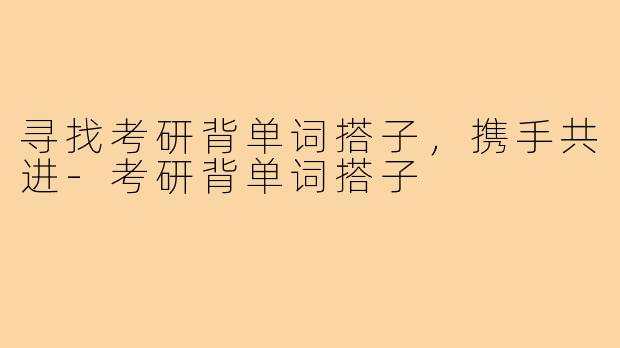 寻找考研背单词搭子，携手共进-考研背单词搭子