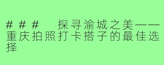 ### 探寻渝城之美——重庆拍照打卡搭子的最佳选择