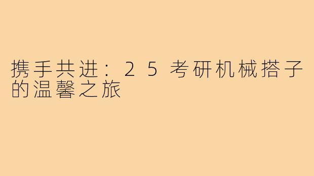 携手共进：25考研机械搭子的温馨之旅