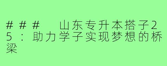 ### 山东专升本搭子25:助力学子实现梦想的桥梁