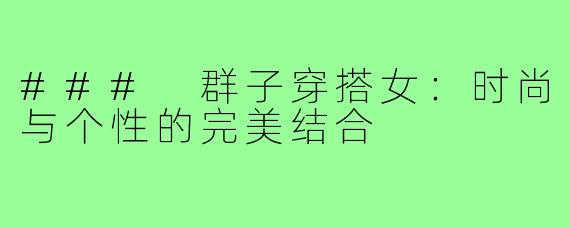 ### 群子穿搭女:时尚与个性的完美结合