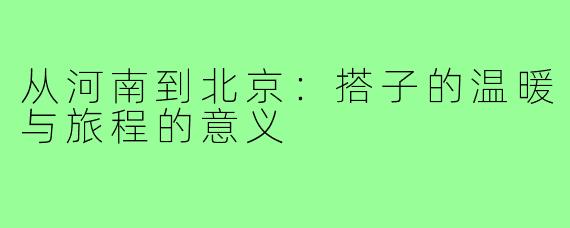 从河南到北京:搭子的温暖与旅程的意义