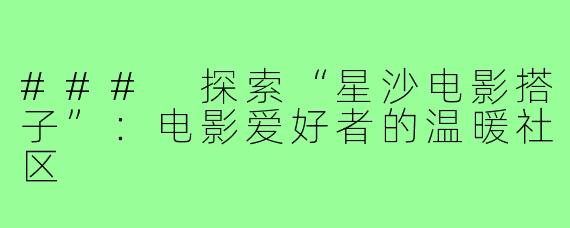 ### 探索“星沙电影搭子”:电影爱好者的温暖社区