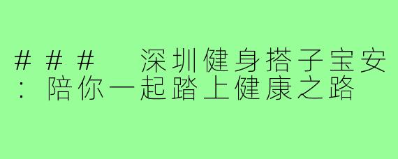 ### 深圳健身搭子宝安:陪你一起踏上健康之路