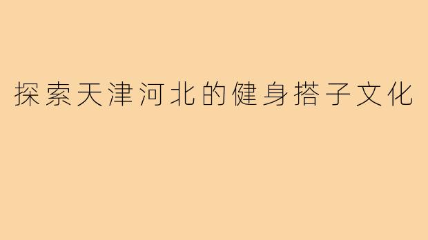 探索天津河北的健身搭子文化
