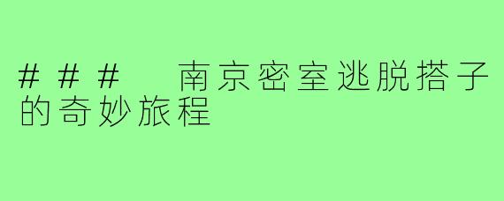 ### 南京密室逃脱搭子的奇妙旅程