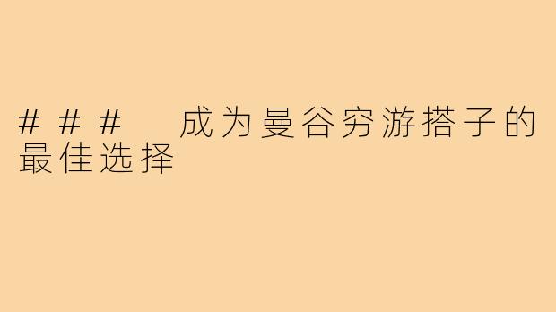 ### 成为曼谷穷游搭子的最佳选择