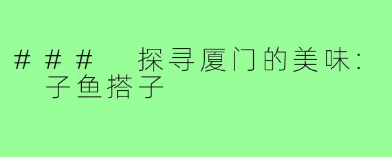 ### 探寻厦门的美味: 子鱼搭子