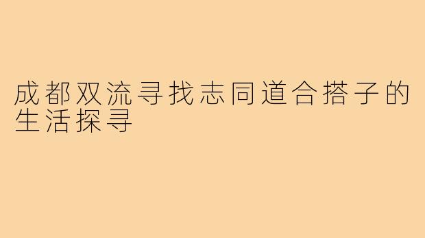 成都双流寻找志同道合搭子的生活探寻