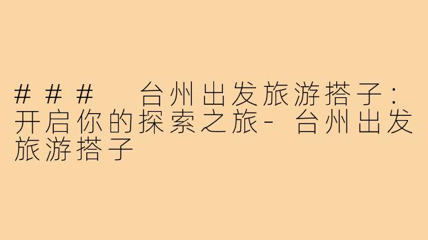 ### 台州出发旅游搭子:开启你的探索之旅-台州出发旅游搭子