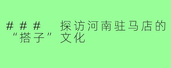 ### 探访河南驻马店的“搭子”文化