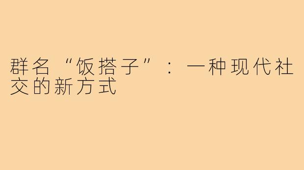 群名“饭搭子”:一种现代社交的新方式
