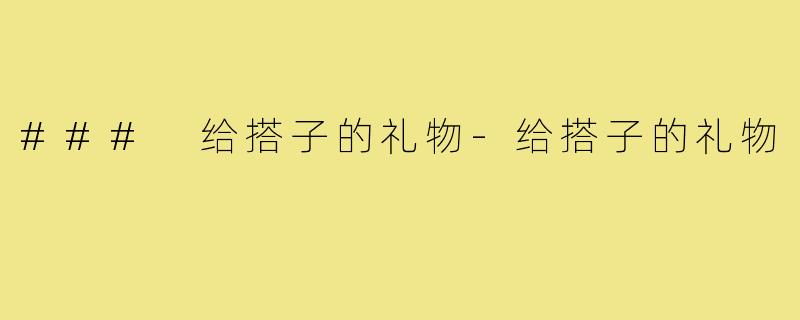 ### 给搭子的礼物