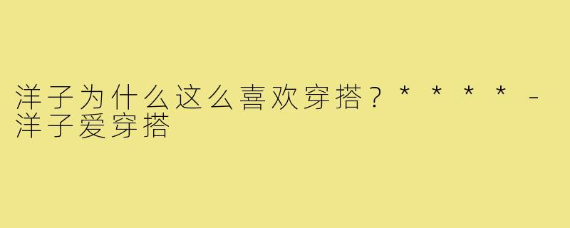 洋子为什么这么喜欢穿搭？****