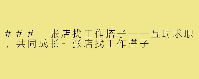 ### 张店找工作搭子——互助求职,共同成长-张店找工作搭子