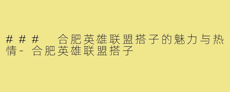 ### 合肥英雄联盟搭子的魅力与热情-合肥英雄联盟搭子