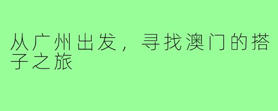 从广州出发,寻找澳门的搭子之旅