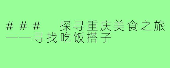 ### 探寻重庆美食之旅——寻找吃饭搭子