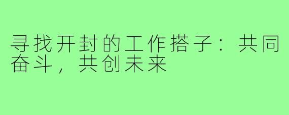 寻找开封的工作搭子：共同奋斗，共创未来