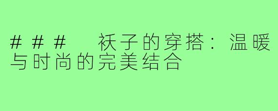 ### 袄子的穿搭:温暖与时尚的完美结合
