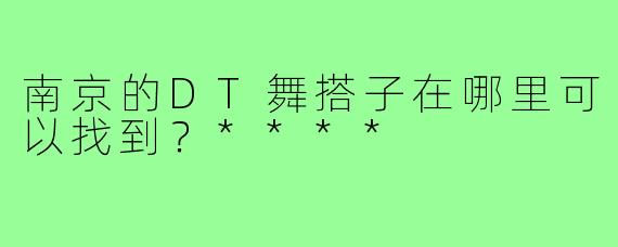 南京的DT舞搭子在哪里可以找到？****