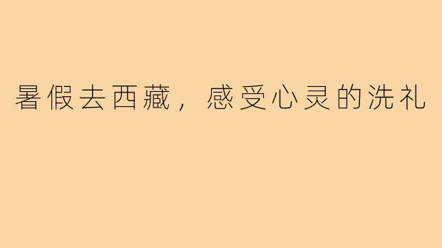 暑假去西藏,感受心灵的洗礼
