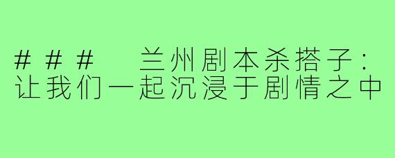 ### 兰州剧本杀搭子：让我们一起沉浸于剧情之中