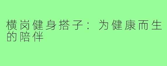 横岗健身搭子:为健康而生的陪伴