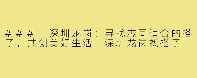 ### 深圳龙岗:寻找志同道合的搭子,共创美好生活-深圳龙岗找搭子