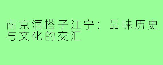 南京酒搭子江宁：品味历史与文化的交汇