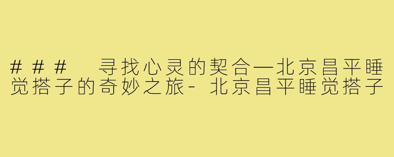 ### 寻找心灵的契合—北京昌平睡觉搭子的奇妙之旅-北京昌平睡觉搭子
