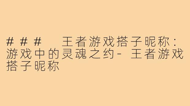 ### 王者游戏搭子昵称：游戏中的灵魂之约