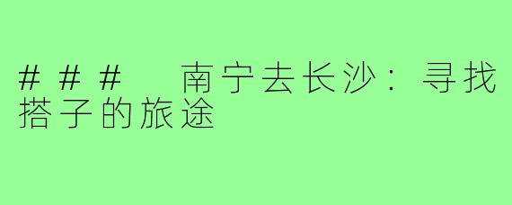 ### 南宁去长沙：寻找搭子的旅途