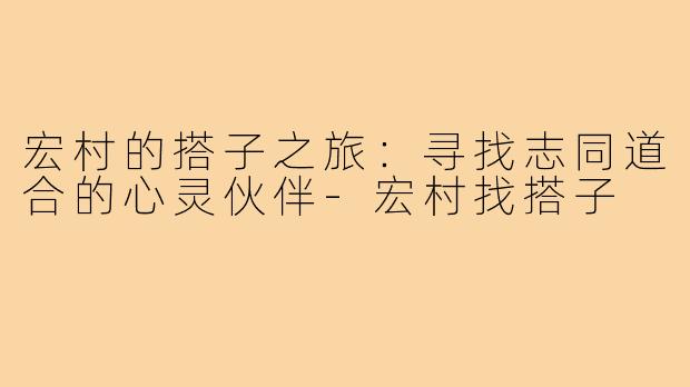 宏村的搭子之旅：寻找志同道合的心灵伙伴-宏村找搭子