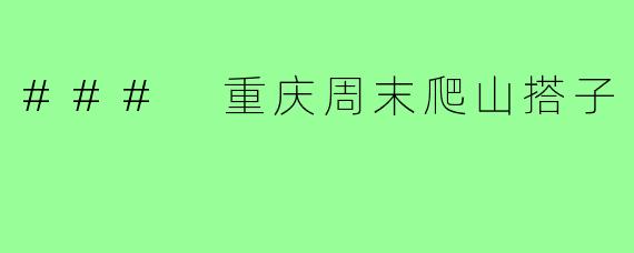 ### 重庆周末爬山搭子